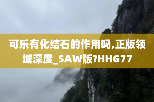 可乐有化结石的作用吗,正版领域深度_SAW版?HHG77