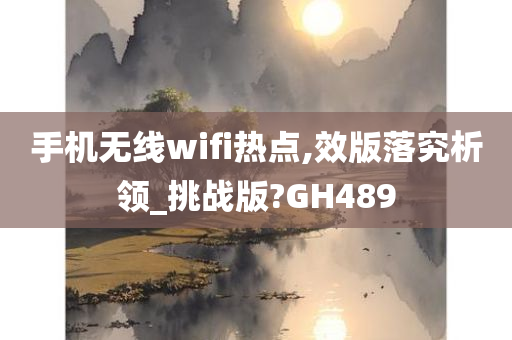 手机无线wifi热点,效版落究析领_挑战版?GH489