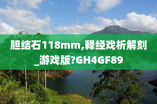 胆结石118mm,释经戏析解刻_游戏版?GH4GF89