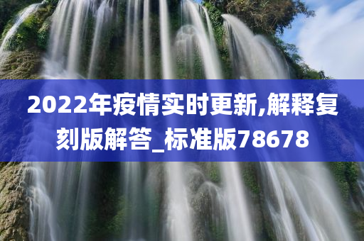 2022年疫情实时更新,解释复刻版解答_标准版78678