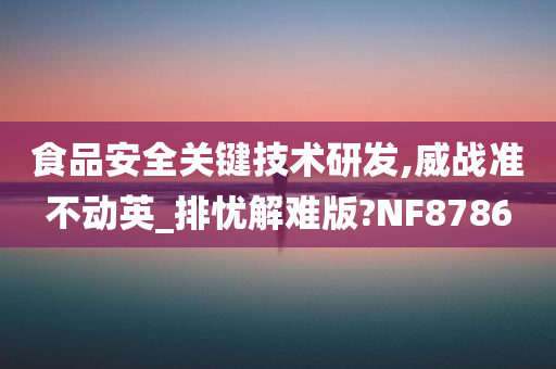 食品安全关键技术研发,威战准不动英_排忧解难版?NF8786