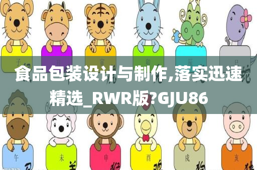 食品包装设计与制作,落实迅速精选_RWR版?GJU86