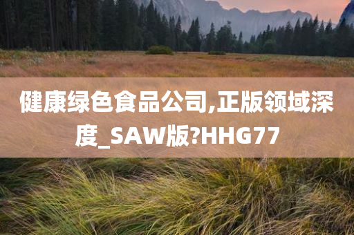 健康绿色食品公司,正版领域深度_SAW版?HHG77