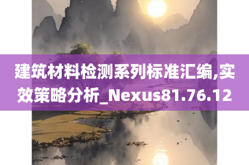 建筑材料检测系列标准汇编,实效策略分析_Nexus81.76.12