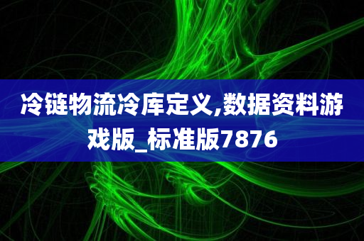 冷链物流冷库定义,数据资料游戏版_标准版7876