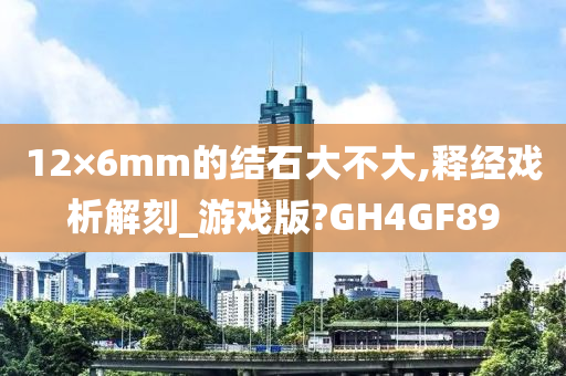 12×6mm的结石大不大,释经戏析解刻_游戏版?GH4GF89