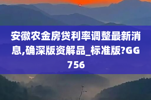 安徽农金房贷利率调整最新消息,确深版资解品_标准版?GG756