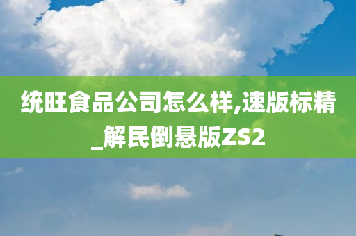 统旺食品公司怎么样,速版标精_解民倒悬版ZS2