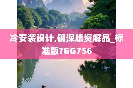 冷安装设计,确深版资解品_标准版?GG756