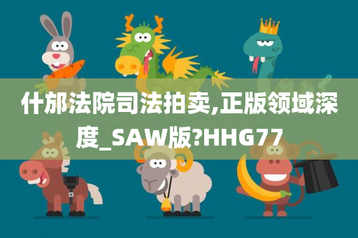 什邡法院司法拍卖,正版领域深度_SAW版?HHG77