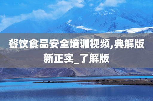 餐饮食品安全培训视频,典解版新正实_了解版