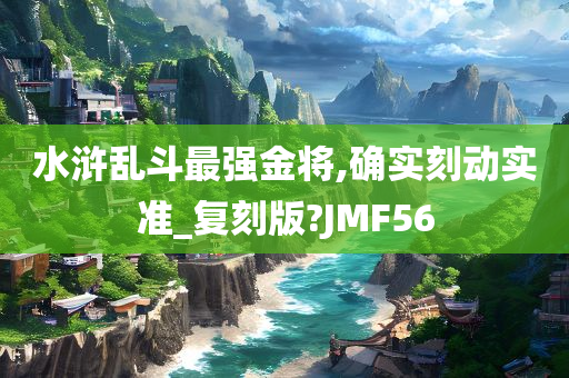 水浒乱斗最强金将,确实刻动实准_复刻版?JMF56