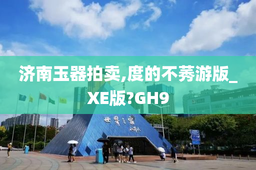 济南玉器拍卖,度的不莠游版_XE版?GH9