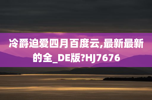 冷爵迫爱四月百度云,最新最新的全_DE版?HJ7676