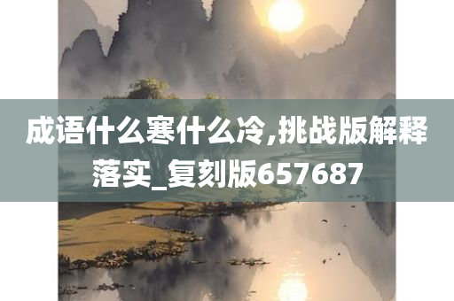 成语什么寒什么冷,挑战版解释落实_复刻版657687