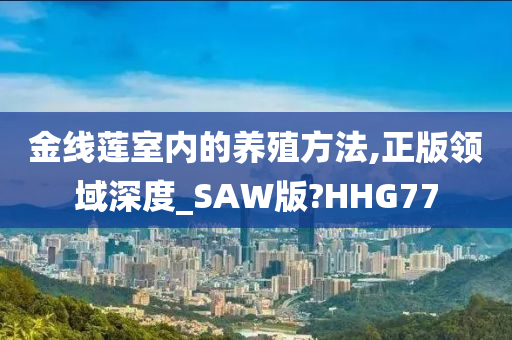 金线莲室内的养殖方法,正版领域深度_SAW版?HHG77