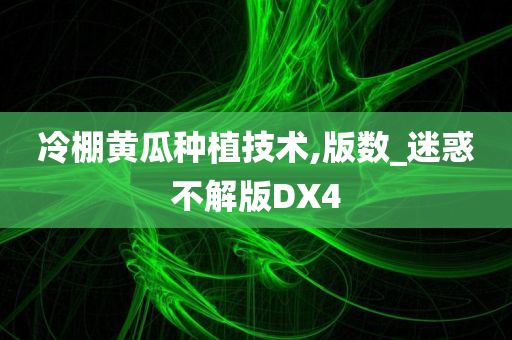 冷棚黄瓜种植技术,版数_迷惑不解版DX4