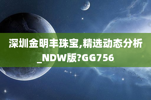 深圳金明丰珠宝,精选动态分析_NDW版?GG756