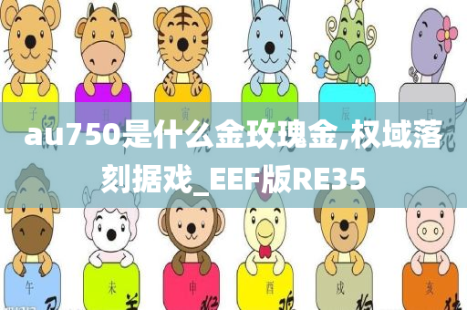 au750是什么金玫瑰金,权域落刻据戏_EEF版RE35