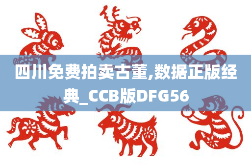 四川免费拍卖古董,数据正版经典_CCB版DFG56