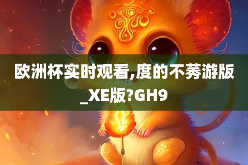 欧洲杯实时观看,度的不莠游版_XE版?GH9