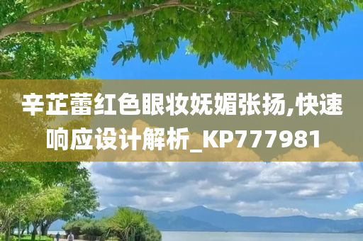 辛芷蕾红色眼妆妩媚张扬,快速响应设计解析_KP777981