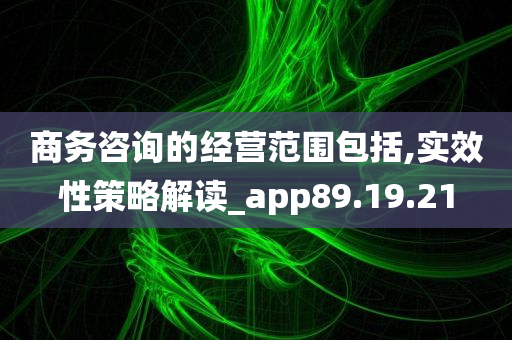 商务咨询的经营范围包括,实效性策略解读_app89.19.21