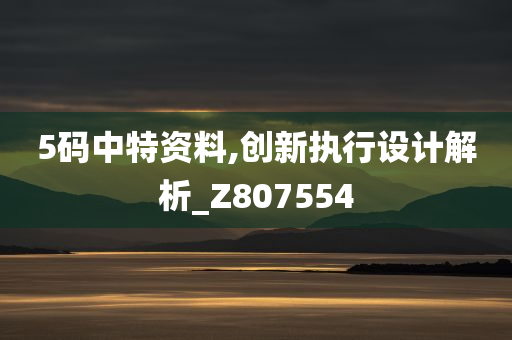 5码中特资料,创新执行设计解析_Z807554