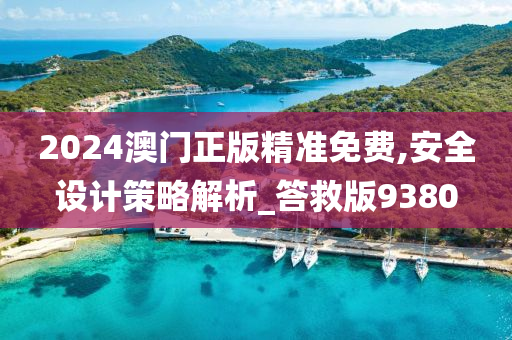 2024澳门正版精准免费,安全设计策略解析_答救版9380