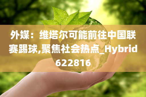 外媒：维塔尔可能前往中国联赛踢球,聚焦社会热点_Hybrid622816