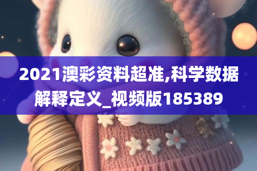 2021澳彩资料超准,科学数据解释定义_视频版185389