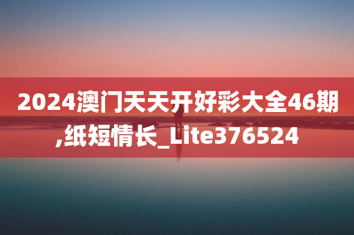 2024澳门天天开好彩大全46期,纸短情长_Lite376524