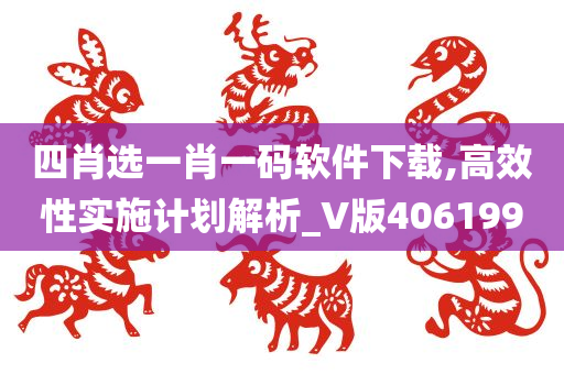 四肖选一肖一码软件下载,高效性实施计划解析_V版406199