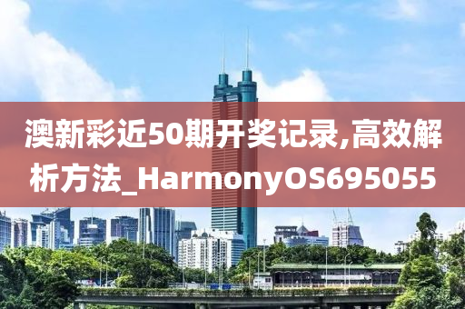 澳新彩近50期开奖记录,高效解析方法_HarmonyOS695055