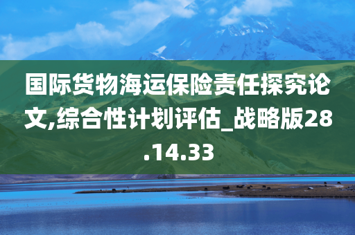 国际货物海运保险责任探究论文,综合性计划评估_战略版28.14.33