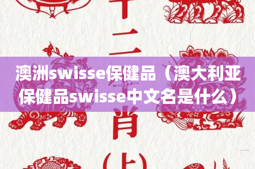 澳洲swisse保健品（澳大利亚保健品swisse中文名是什么）