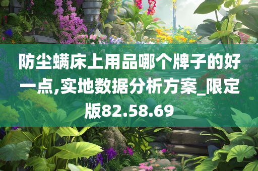 防尘螨床上用品哪个牌子的好一点,实地数据分析方案_限定版82.58.69