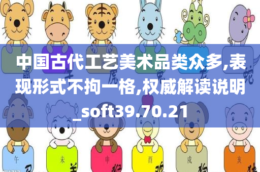 中国古代工艺美术品类众多,表现形式不拘一格,权威解读说明_soft39.70.21