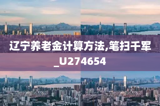 辽宁养老金计算方法,笔扫千军_U274654