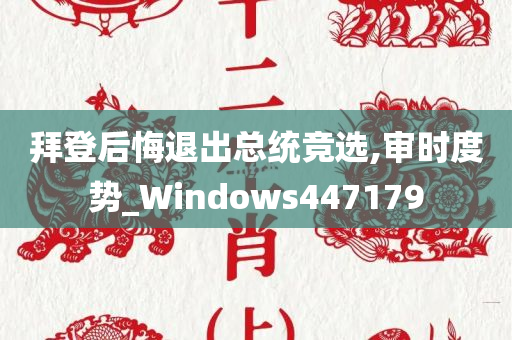 拜登后悔退出总统竞选,审时度势_Windows447179