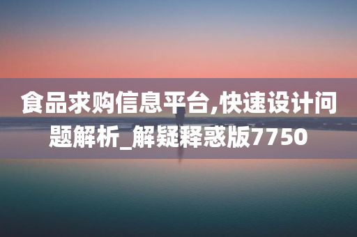 食品求购信息平台,快速设计问题解析_解疑释惑版7750