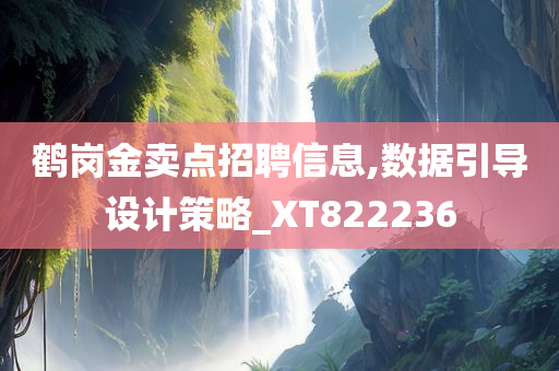 鹤岗金卖点招聘信息,数据引导设计策略_XT822236