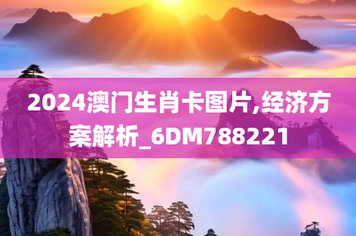 2024澳门生肖卡图片,经济方案解析_6DM788221