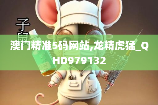 澳门精准5码网站,龙精虎猛_QHD979132