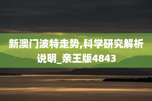 新澳门波特走势,科学研究解析说明_亲王版4843