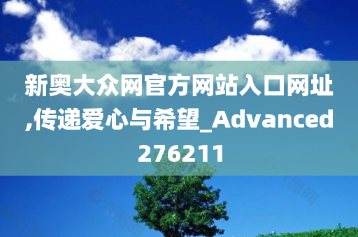 新奥大众网官方网站入口网址,传递爱心与希望_Advanced276211