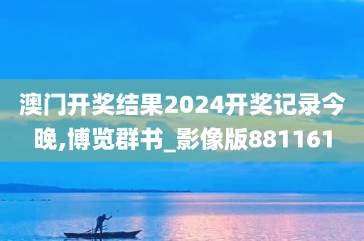 澳门开奖结果2024开奖记录今晚,博览群书_影像版881161