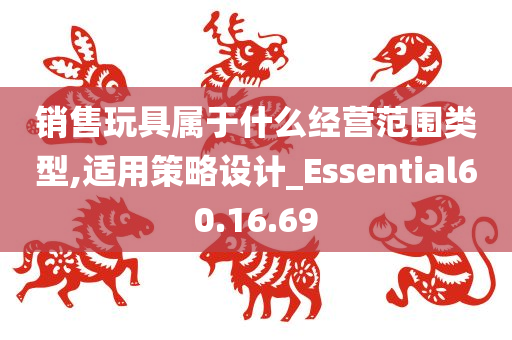 销售玩具属于什么经营范围类型,适用策略设计_Essential60.16.69