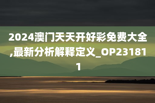 2024澳门天天开好彩免费大全,最新分析解释定义_OP231811