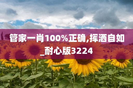 管家一肖100%正确,挥洒自如_耐心版3224